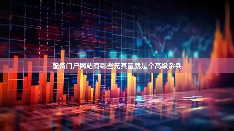 配资门户网站有哪些充其量就是个高级杂兵