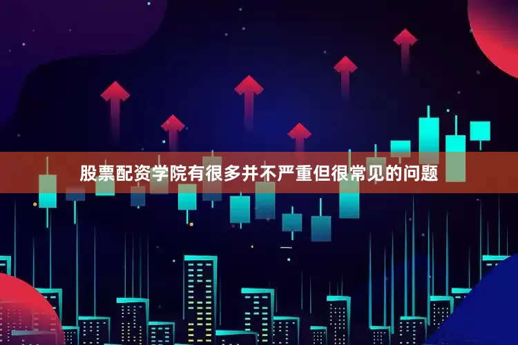 股票配资学院有很多并不严重但很常见的问题