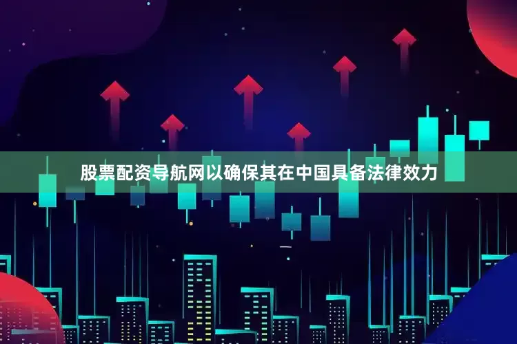 股票配资导航网以确保其在中国具备法律效力