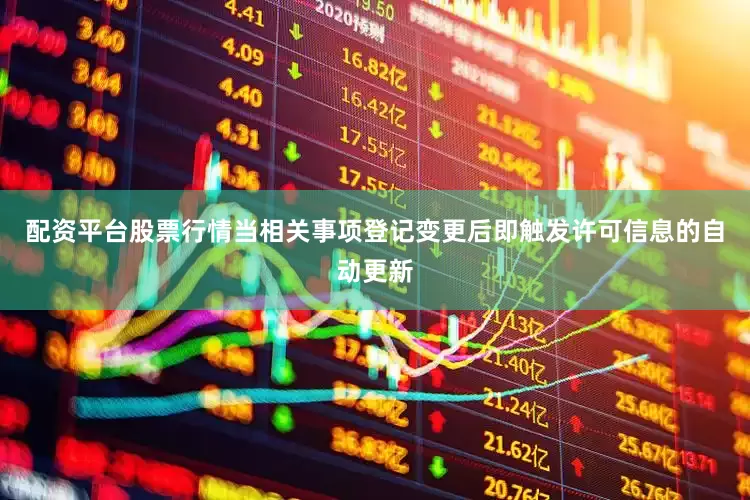 配资平台股票行情当相关事项登记变更后即触发许可信息的自动更新