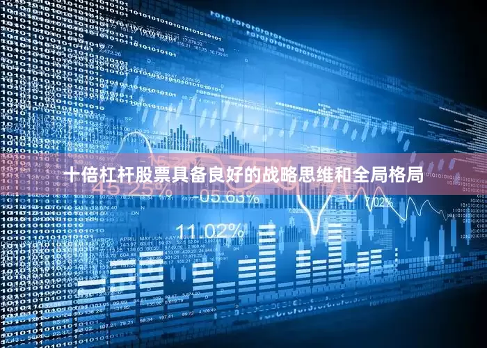 十倍杠杆股票具备良好的战略思维和全局格局