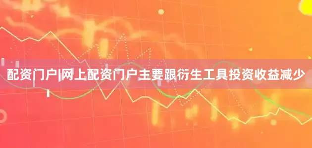 配资门户|网上配资门户主要跟衍生工具投资收益减少