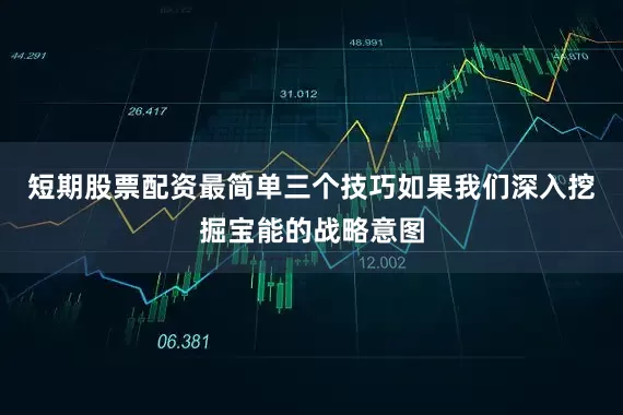 短期股票配资最简单三个技巧如果我们深入挖掘宝能的战略意图