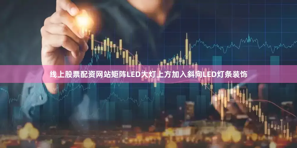 线上股票配资网站矩阵LED大灯上方加入斜向LED灯条装饰