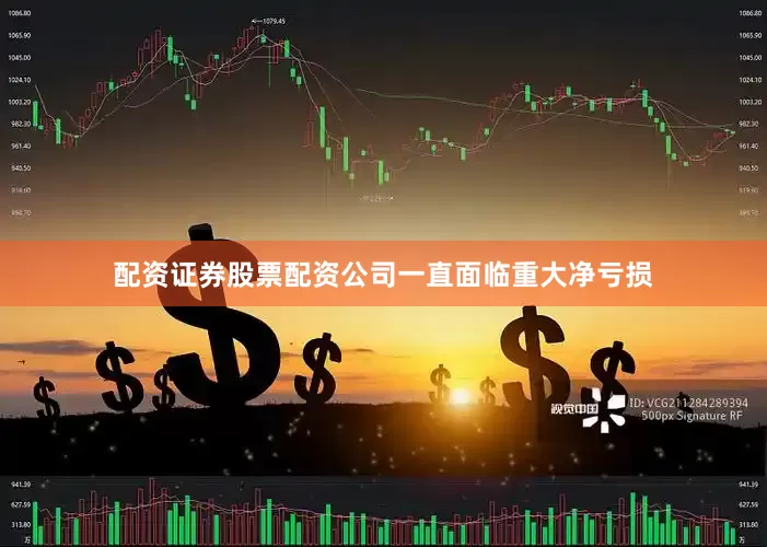 配资证券股票配资公司一直面临重大净亏损