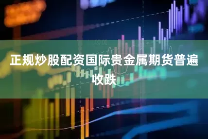 正规炒股配资国际贵金属期货普遍收跌