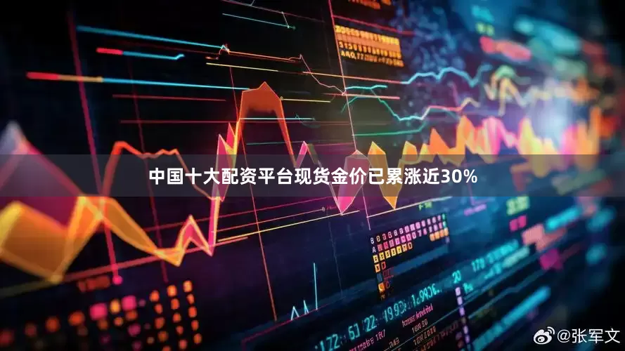 中国十大配资平台现货金价已累涨近30%