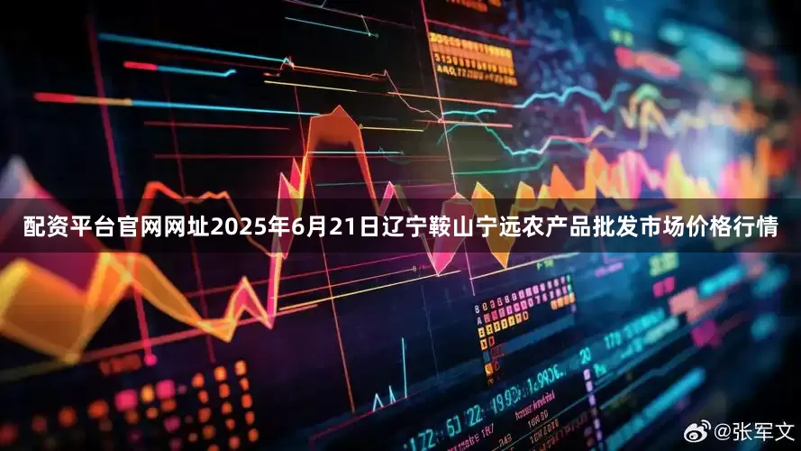 配资平台官网网址2025年6月21日辽宁鞍山宁远农产品批发市场价格行情