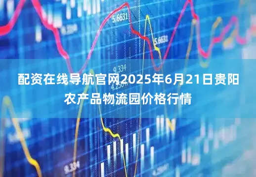 配资在线导航官网2025年6月21日贵阳农产品物流园价格行情