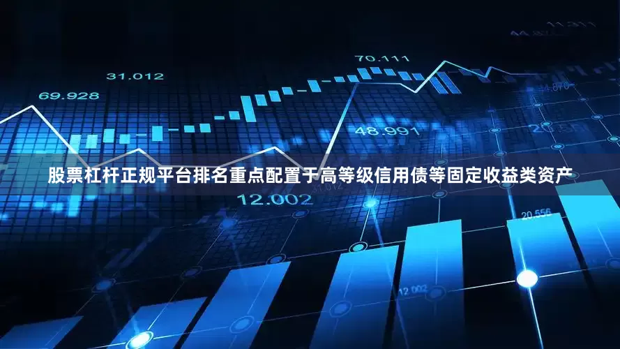 股票杠杆正规平台排名重点配置于高等级信用债等固定收益类资产