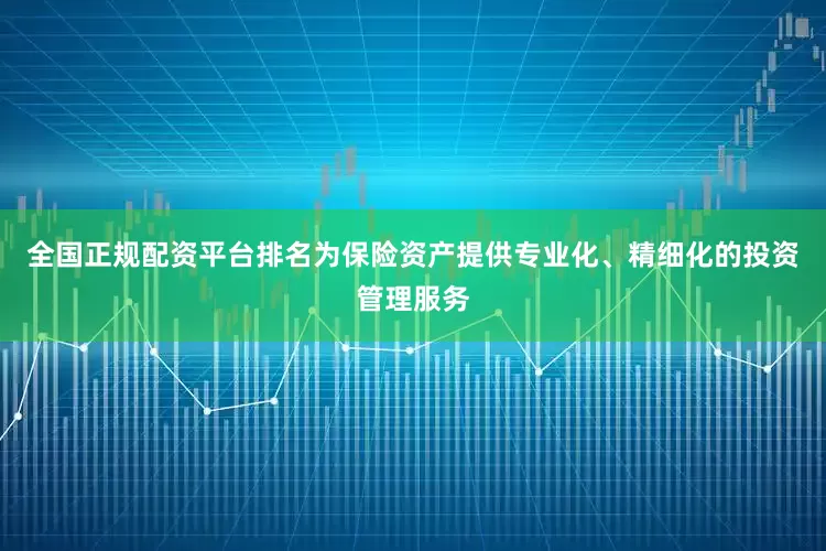 全国正规配资平台排名为保险资产提供专业化、精细化的投资管理服务
