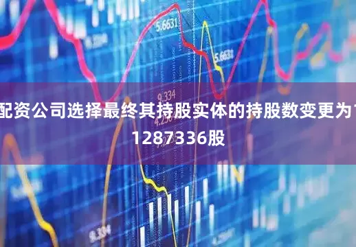 配资公司选择最终其持股实体的持股数变更为11287336股