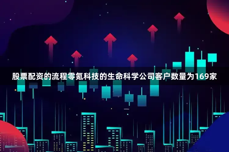 股票配资的流程零氪科技的生命科学公司客户数量为169家