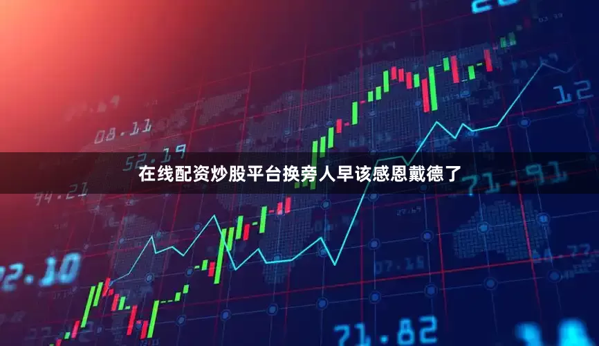 在线配资炒股平台换旁人早该感恩戴德了
