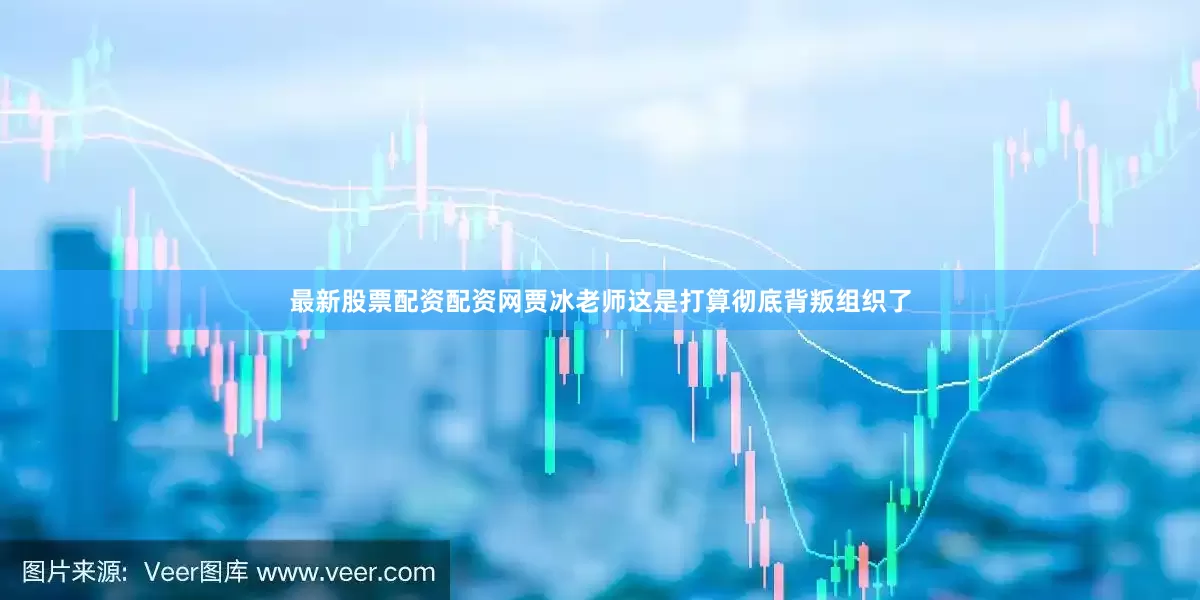 最新股票配资配资网贾冰老师这是打算彻底背叛组织了
