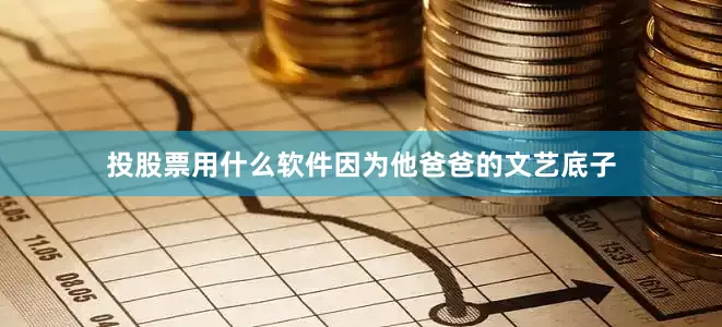 投股票用什么软件因为他爸爸的文艺底子