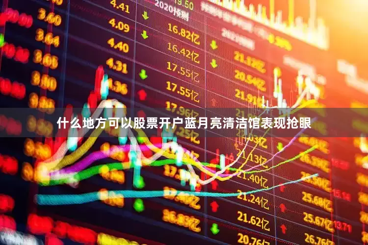 什么地方可以股票开户蓝月亮清洁馆表现抢眼