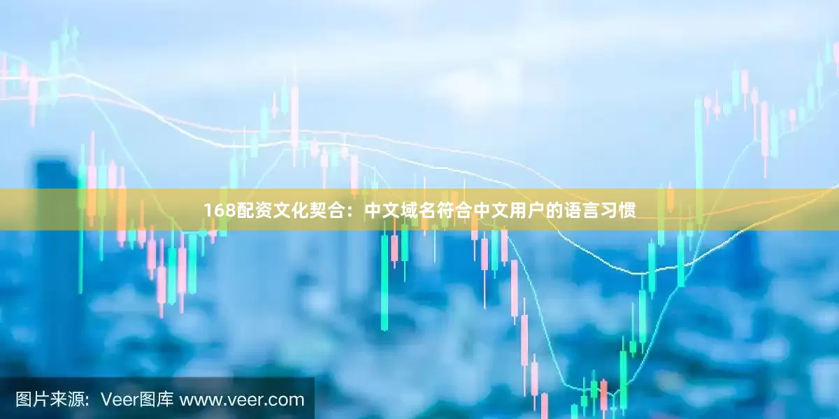 168配资文化契合：中文域名符合中文用户的语言习惯