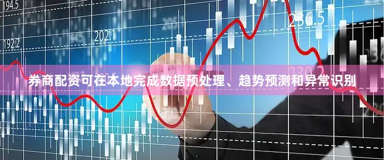 券商配资可在本地完成数据预处理、趋势预测和异常识别