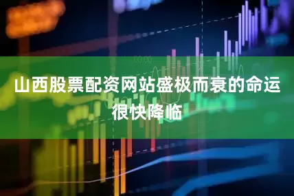 山西股票配资网站盛极而衰的命运很快降临