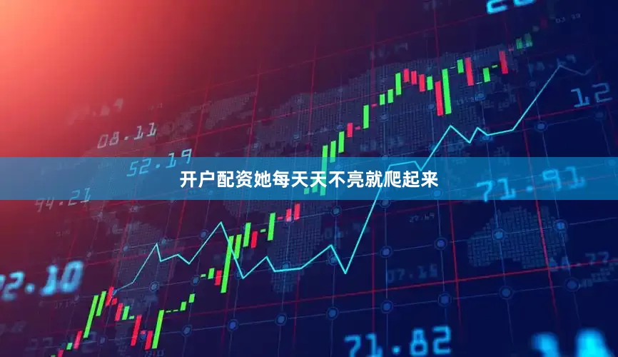 开户配资她每天天不亮就爬起来