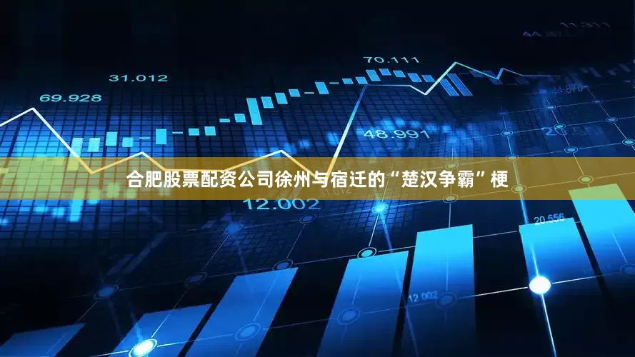 合肥股票配资公司徐州与宿迁的“楚汉争霸”梗