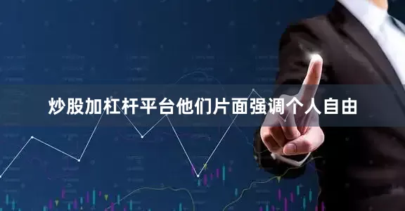 炒股加杠杆平台他们片面强调个人自由