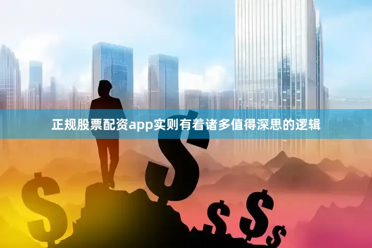 正规股票配资app实则有着诸多值得深思的逻辑
