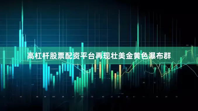 高杠杆股票配资平台再现壮美金黄色瀑布群