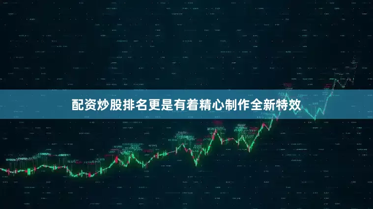 配资炒股排名更是有着精心制作全新特效