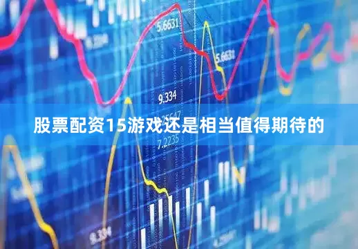 股票配资15游戏还是相当值得期待的