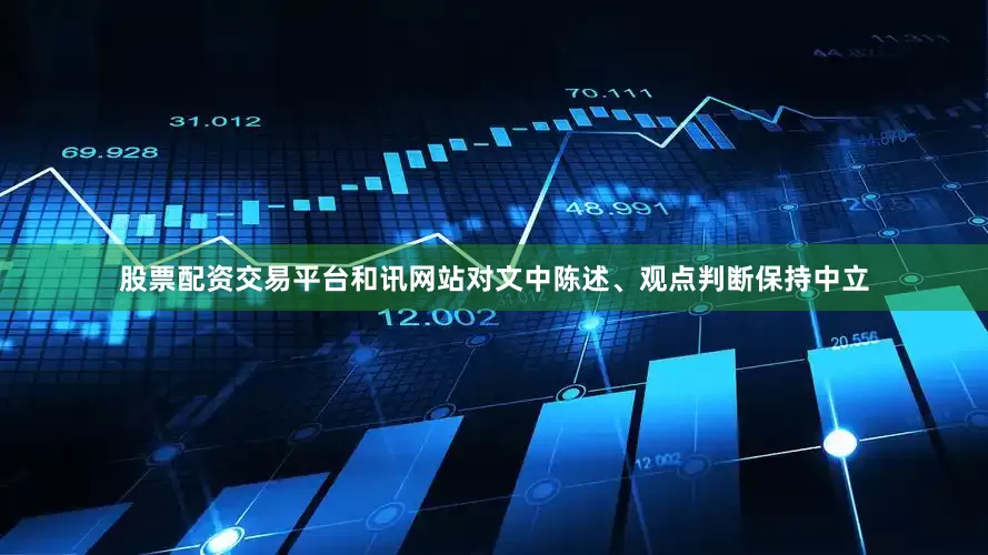 股票配资交易平台和讯网站对文中陈述、观点判断保持中立