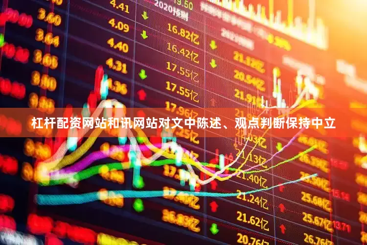 杠杆配资网站和讯网站对文中陈述、观点判断保持中立