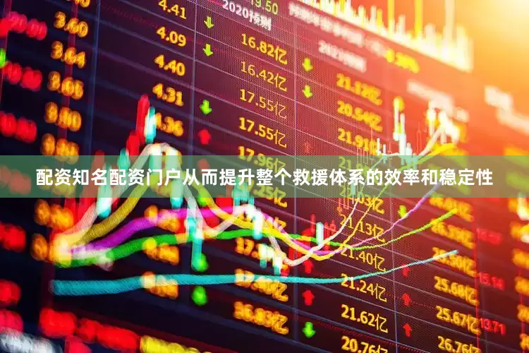 配资知名配资门户从而提升整个救援体系的效率和稳定性