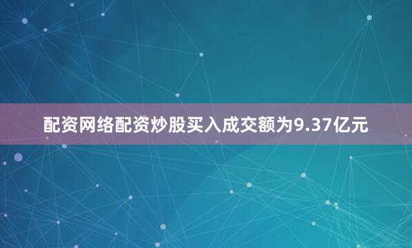 配资网络配资炒股买入成交额为9.37亿元