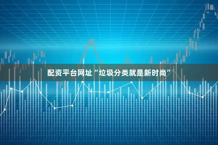 配资平台网址　　“垃圾分类就是新时尚”