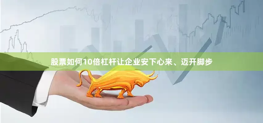 股票如何10倍杠杆让企业安下心来、迈开脚步