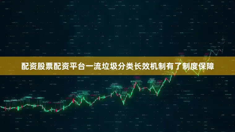 配资股票配资平台一流垃圾分类长效机制有了制度保障