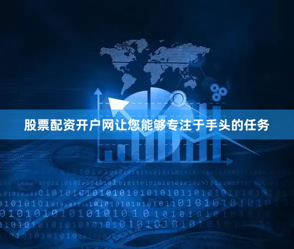 股票配资开户网让您能够专注于手头的任务