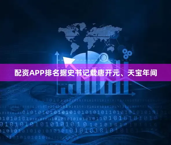 配资APP排名据史书记载唐开元、天宝年间