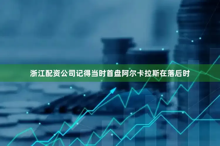浙江配资公司记得当时首盘阿尔卡拉斯在落后时