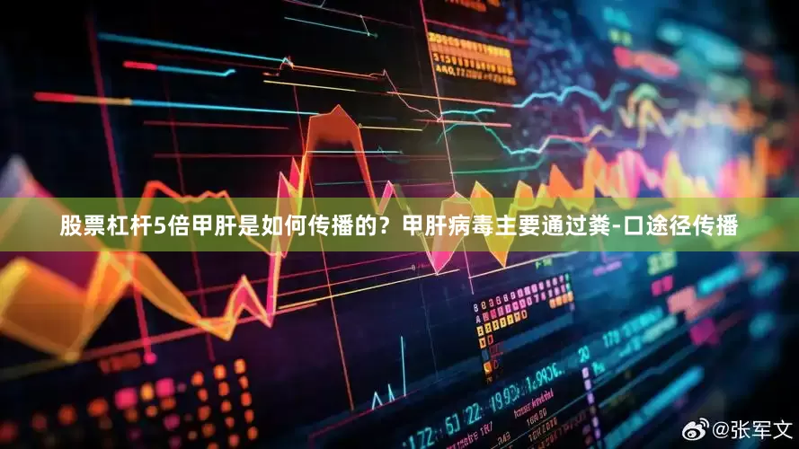 股票杠杆5倍甲肝是如何传播的？甲肝病毒主要通过粪-口途径传播