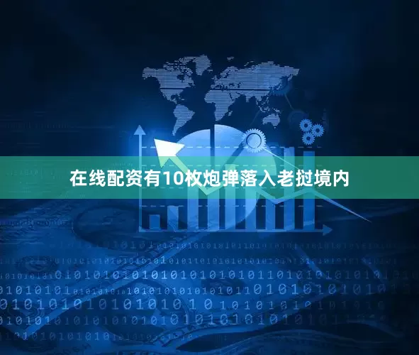 在线配资有10枚炮弹落入老挝境内