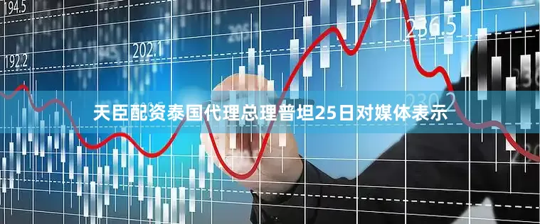 天臣配资泰国代理总理普坦25日对媒体表示