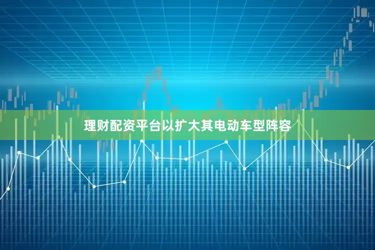 理财配资平台以扩大其电动车型阵容