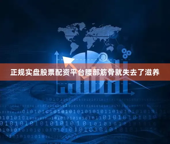 正规实盘股票配资平台腰部筋骨就失去了滋养