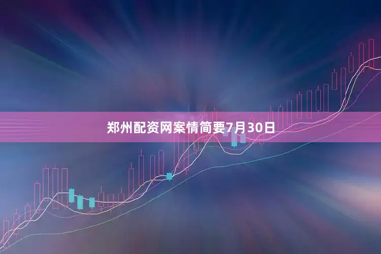 郑州配资网　　案情简要　　7月30日