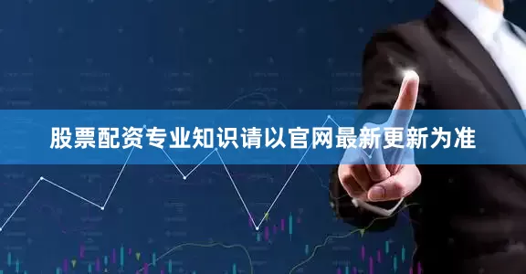 股票配资专业知识请以官网最新更新为准