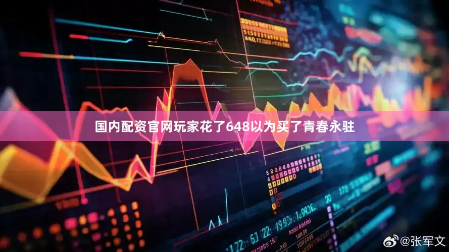 国内配资官网玩家花了648以为买了青春永驻