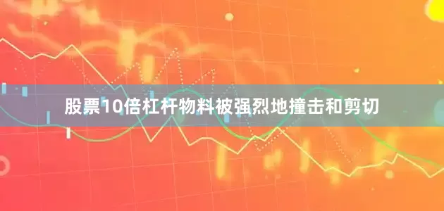 股票10倍杠杆物料被强烈地撞击和剪切